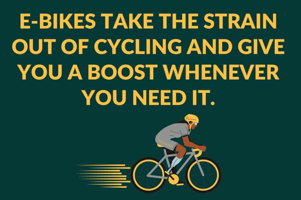 e-bikes take the strain out of cycling and give you a boos whenever you need it