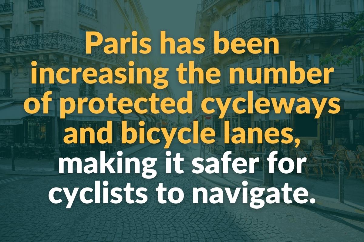 paris has been increasing the number of protected cycleways and bicycle lanes making it safer for cyclists to navigate